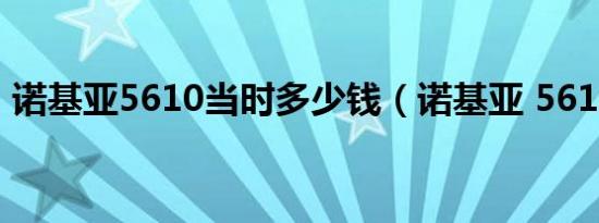 诺基亚5610当时多少钱（诺基亚 5611XM）