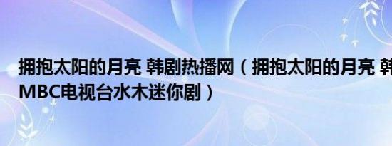 拥抱太阳的月亮 韩剧热播网（拥抱太阳的月亮 韩国2012年MBC电视台水木迷你剧）