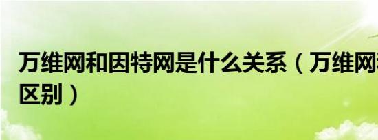 万维网和因特网是什么关系（万维网和因特网区别）