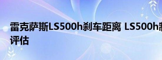 雷克萨斯LS500h刹车距离 LS500h制动性能评估