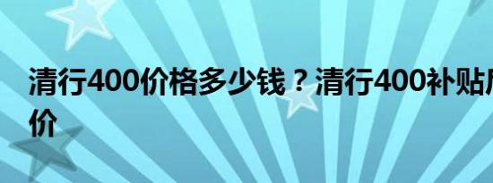 清行400价格多少钱？清行400补贴后报价售价