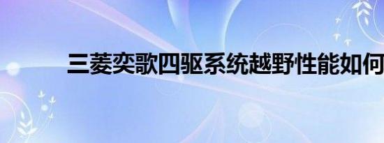 三菱奕歌四驱系统越野性能如何 