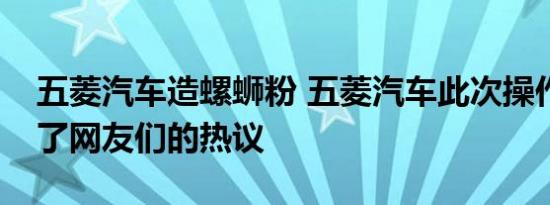 五菱汽车造螺蛳粉 五菱汽车此次操作也引起了网友们的热议