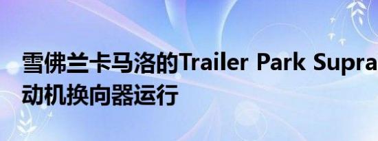 雪佛兰卡马洛的Trailer Park Supra配2JZ发动机换向器运行