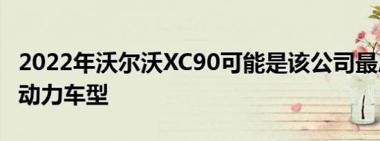 2022年沃尔沃XC90可能是该公司最后的汽油动力车型