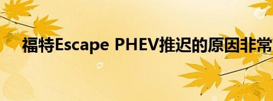 福特Escape PHEV推迟的原因非常充分