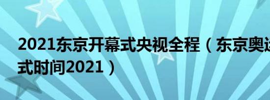 2021东京开幕式央视全程（东京奥运会开幕式时间2021）