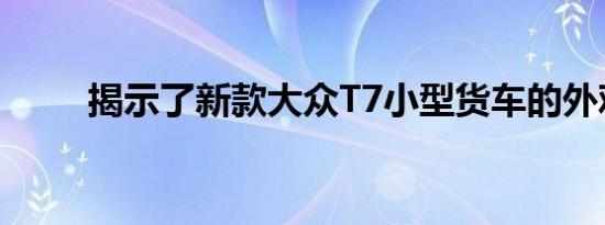 揭示了新款大众T7小型货车的外观