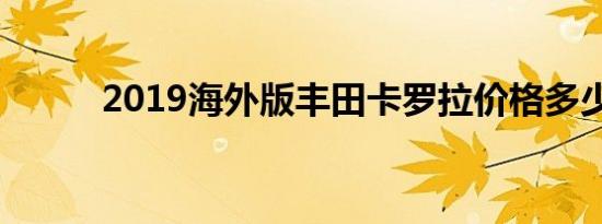 2019海外版丰田卡罗拉价格多少