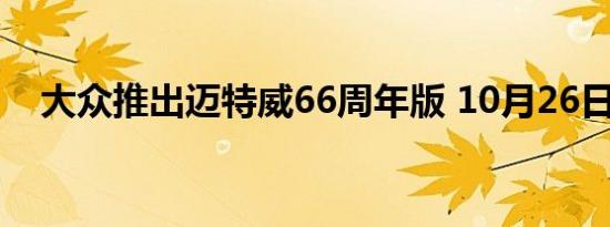 大众推出迈特威66周年版 10月26日上市