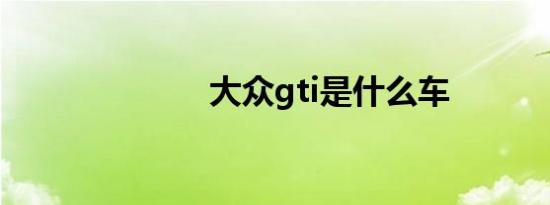 大众gti是什么车