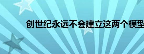 创世纪永远不会建立这两个模型