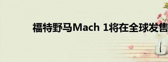 福特野马Mach 1将在全球发售