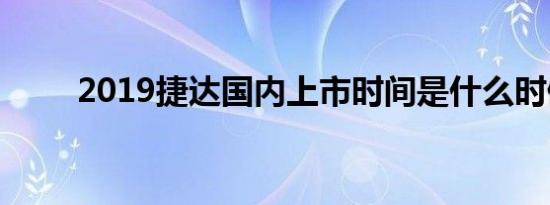 2019捷达国内上市时间是什么时候