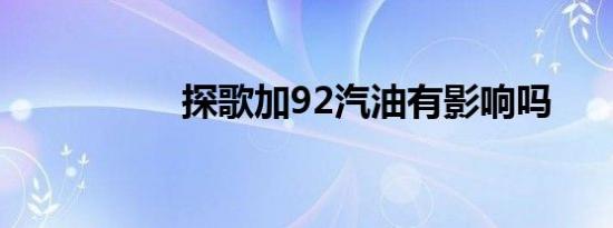 探歌加92汽油有影响吗