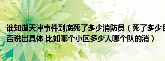 谁知道天津事件到底死了多少消防员（死了多少民众 知道可否说出具体 比如哪个小区多少人哪个队的消）