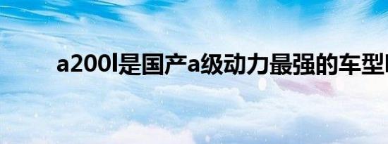 a200l是国产a级动力最强的车型吗