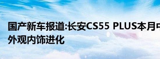 国产新车报道:长安CS55 PLUS本月中旬上市 外观内饰进化