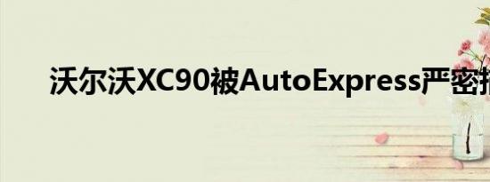 沃尔沃XC90被AutoExpress严密描述