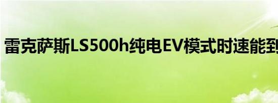 雷克萨斯LS500h纯电EV模式时速能到多少？