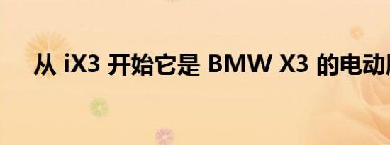 从 iX3 开始它是 BMW X3 的电动版本