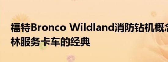 福特Bronco Wildland消防钻机概念是对森林服务卡车的经典