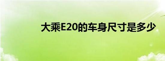 大乘E20的车身尺寸是多少