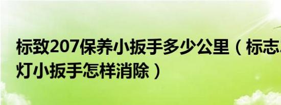 标致207保养小扳手多少公里（标志207保养灯小扳手怎样消除）