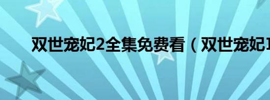 双世宠妃2全集免费看（双世宠妃Ⅱ）