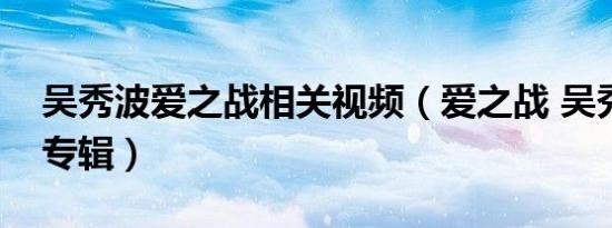 吴秀波爱之战相关视频（爱之战 吴秀波音乐专辑）