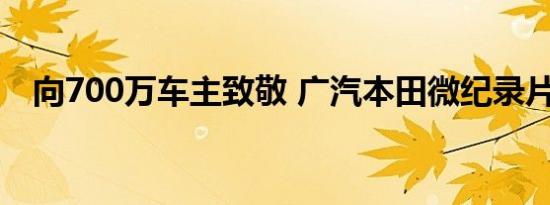 向700万车主致敬 广汽本田微纪录片上线