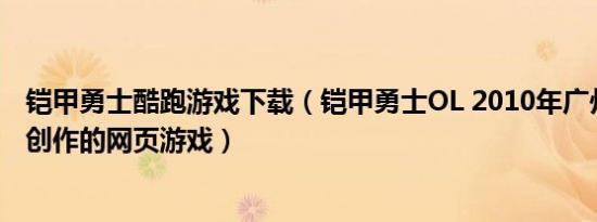 铠甲勇士酷跑游戏下载（铠甲勇士OL 2010年广州酷乐网络创作的网页游戏）