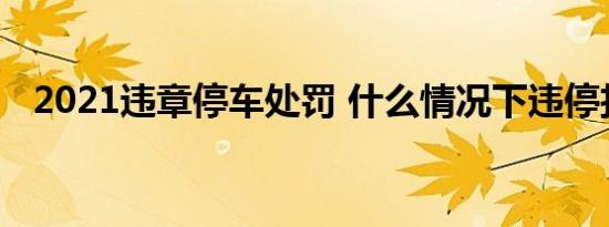 2021违章停车处罚 什么情况下违停扣3分