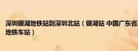 深圳银湖地铁站到深圳北站（银湖站 中国广东省深圳市境内地铁车站）