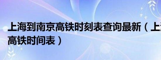 上海到南京高铁时刻表查询最新（上海到南京高铁时间表）