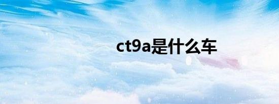 ct9a是什么车