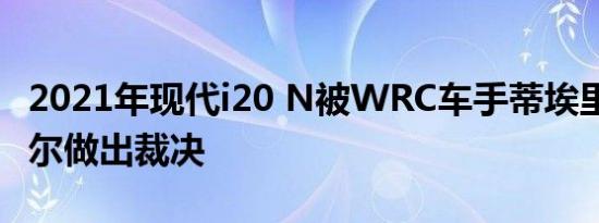 2021年现代i20 N被WRC车手蒂埃里·诺伊维尔做出裁决