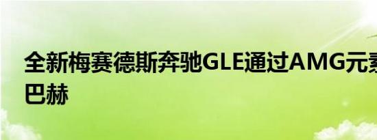 全新梅赛德斯奔驰GLE通过AMG元素变成迈巴赫