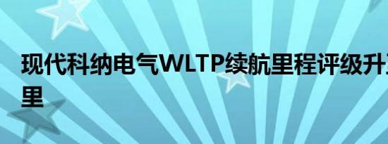 现代科纳电气WLTP续航里程评级升至301英里