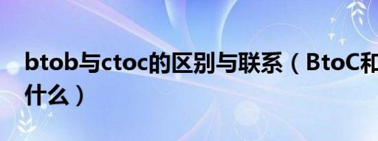 btob与ctoc的区别与联系（BtoC和CtoC是什么）