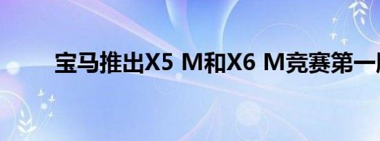 宝马推出X5 M和X6 M竞赛第一版