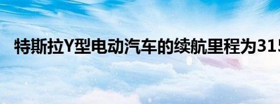 特斯拉Y型电动汽车的续航里程为315英里