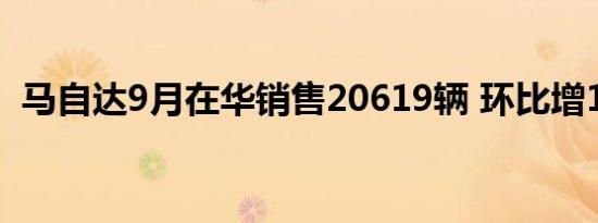 马自达9月在华销售20619辆 环比增16.3%