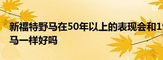 新福特野马在50年以上的表现会和1969年野马一样好吗