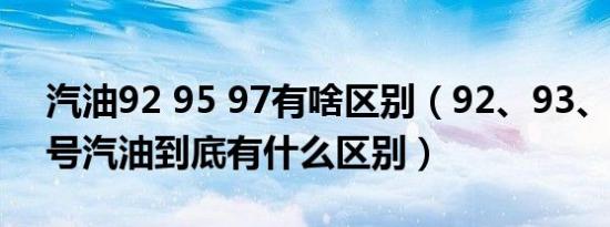 汽油92 95 97有啥区别（92、93、95、97号汽油到底有什么区别）