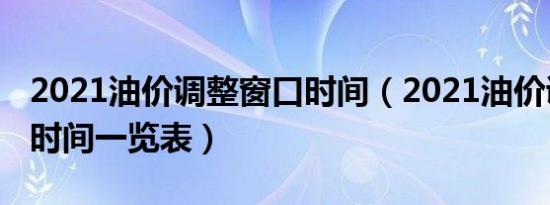 2021油价调整窗口时间（2021油价调整窗口时间一览表）