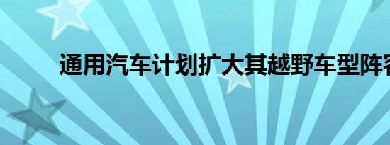 通用汽车计划扩大其越野车型阵容