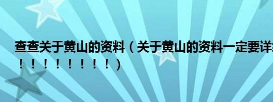 查查关于黄山的资料（关于黄山的资料一定要详细！！！！！！！！！！！！）