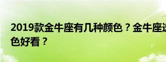 2019款金牛座有几种颜色？金牛座选什么颜色好看？