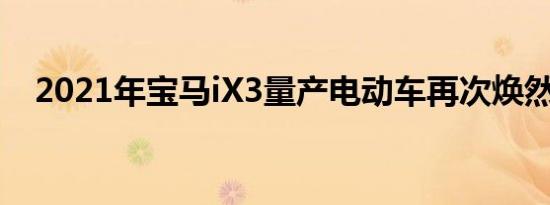 2021年宝马iX3量产电动车再次焕然一新